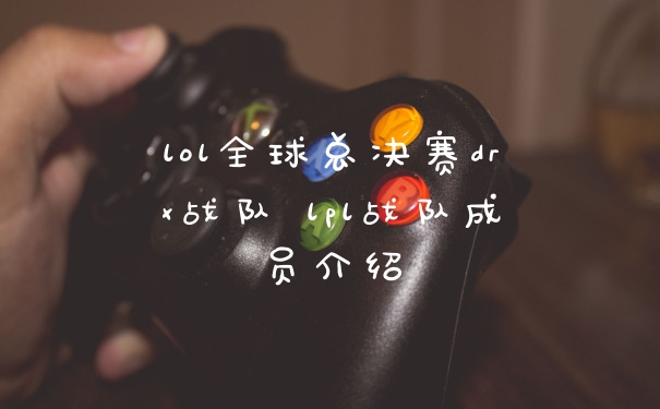 lol全球总决赛drx战队 lpl战队成员介绍