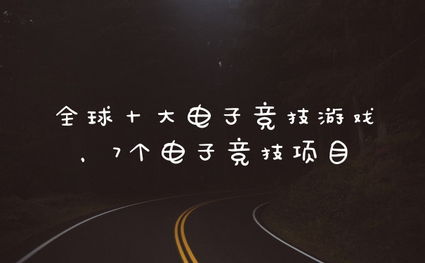 全球十大电子竞技游戏,7个电子竞技项目