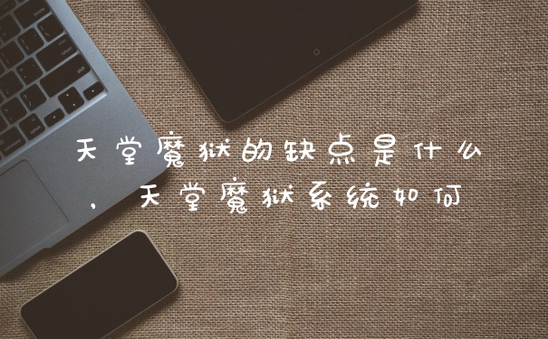 天堂魔狱的缺点是什么，天堂魔狱系统如何