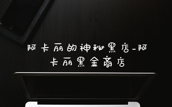 阿卡丽的神秘黑店_阿卡丽黑金商店