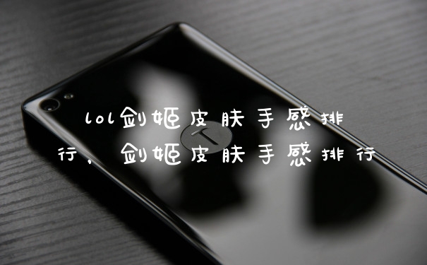 lol剑姬皮肤手感排行，剑姬皮肤手感排行