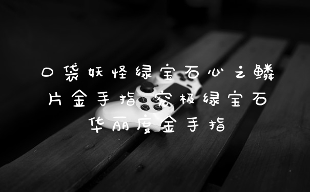 口袋妖怪绿宝石心之鳞片金手指 究极绿宝石华丽度金手指