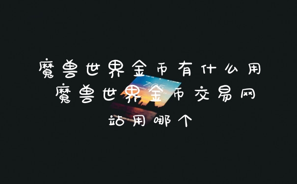 魔兽世界金币有什么用 魔兽世界金币交易网站用哪个
