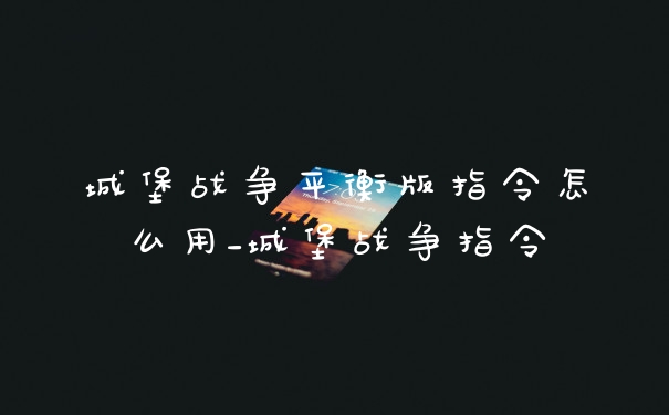 城堡战争平衡版指令怎么用_城堡战争指令