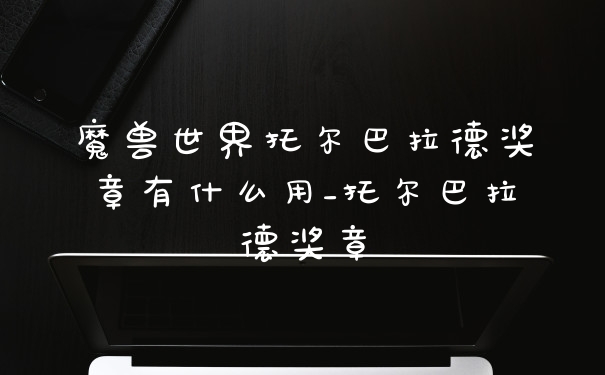 魔兽世界托尔巴拉德奖章有什么用_托尔巴拉德奖章
