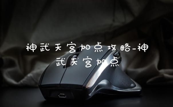 神武天宫加点攻略_神武天宫加点