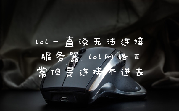 lol一直说无法连接服务器 lol网络正常但是连接不进去