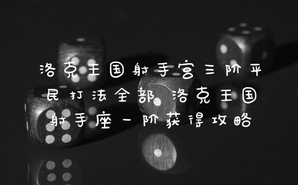 洛克王国射手宫三阶平民打法全部 洛克王国射手座一阶获得攻略