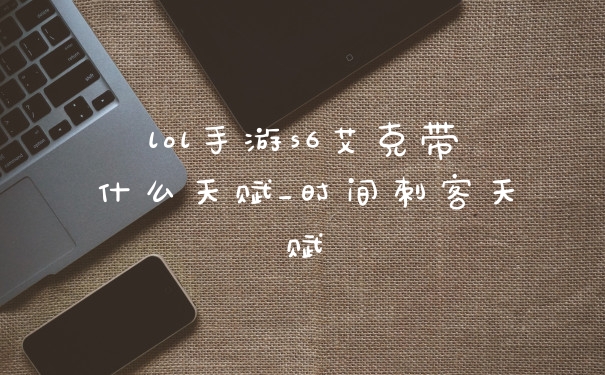 lol手游s6艾克带什么天赋_时间刺客天赋