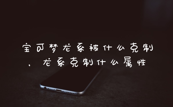 宝可梦龙系被什么克制，龙系克制什么属性