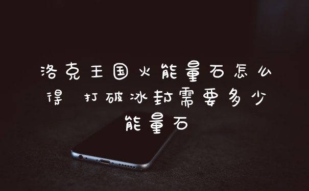 洛克王国火能量石怎么得 打破冰封需要多少能量石