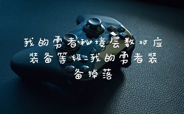 我的勇者秘境层数对应装备等级_我的勇者装备掉落