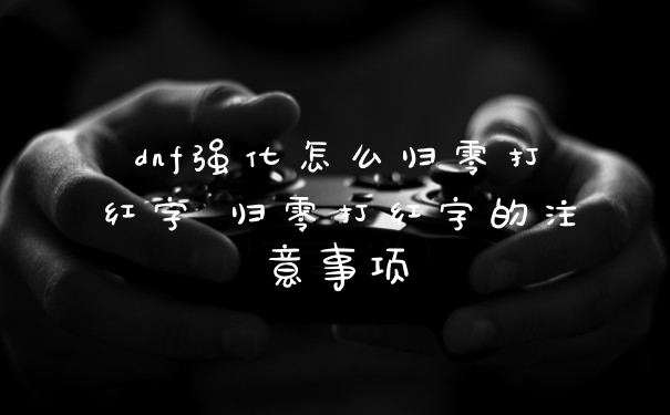 dnf强化怎么归零打红字 归零打红字的注意事项