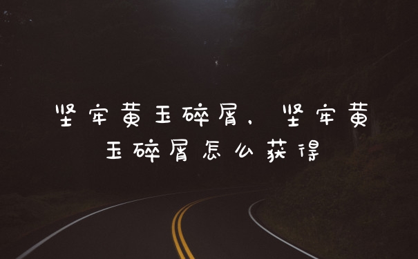 坚牢黄玉碎屑，坚牢黄玉碎屑怎么获得