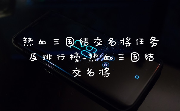 热血三国结交名将任务及排行榜_热血三国结交名将