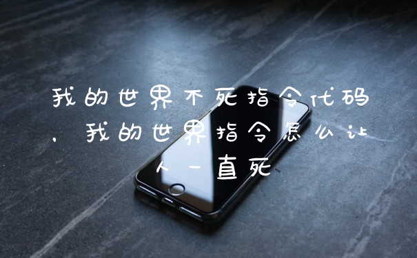 我的世界不死指令代码，我的世界指令怎么让人一直死