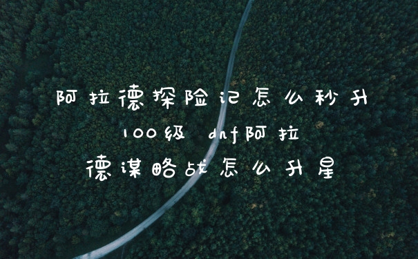 阿拉德探险记怎么秒升100级 dnf阿拉德谋略战怎么升星