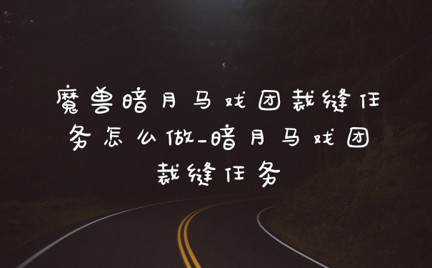 魔兽暗月马戏团裁缝任务怎么做_暗月马戏团裁缝任务