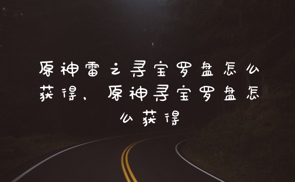 原神雷之寻宝罗盘怎么获得，原神寻宝罗盘怎么获得