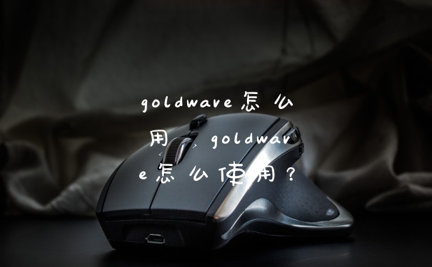 goldwave怎么用  goldwave怎么使用？