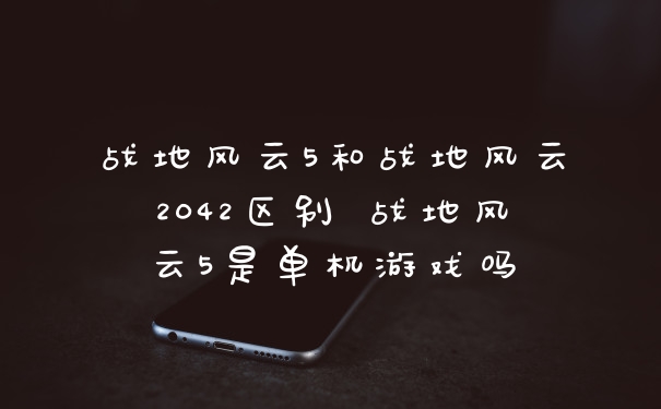 战地风云5和战地风云2042区别 战地风云5是单机游戏吗