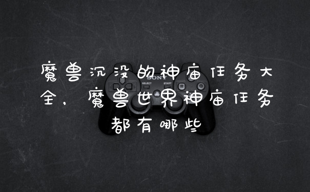 魔兽沉没的神庙任务大全，魔兽世界神庙任务都有哪些