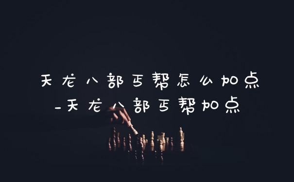 天龙八部丐帮怎么加点_天龙八部丐帮加点
