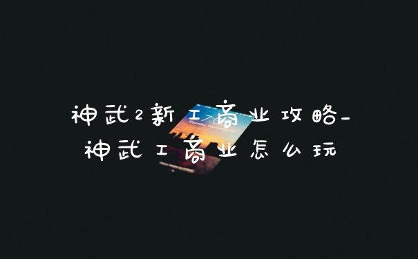 神武2新工商业攻略_神武工商业怎么玩
