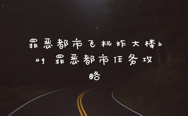 罪恶都市飞机炸大楼bug 罪恶都市任务攻略