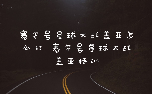 赛尔号星球大战盖亚怎么打 赛尔号星球大战盖亚特训