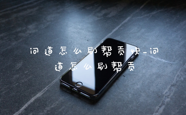 问道怎么刷帮贡快_问道怎么刷帮贡