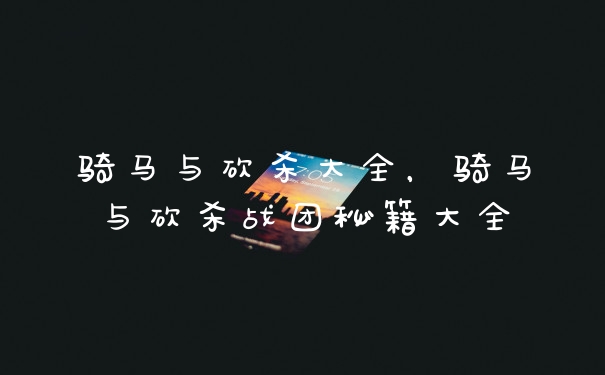 骑马与砍杀大全，骑马与砍杀战团秘籍大全