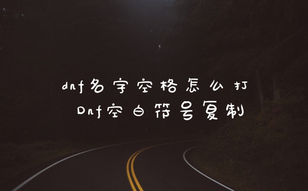 dnf名字空格怎么打 Dnf空白符号复制