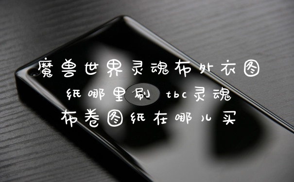 魔兽世界灵魂布外衣图纸哪里刷 tbc灵魂布卷图纸在哪儿买