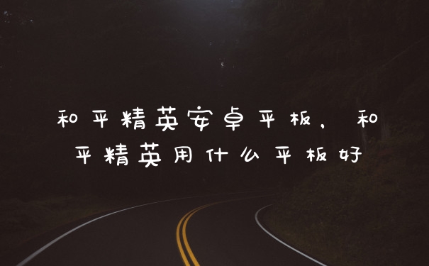 和平精英安卓平板，和平精英用什么平板好