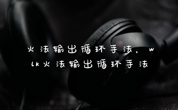 火法输出循环手法，wlk火法输出循环手法