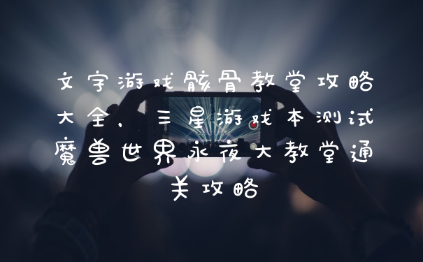 文字游戏骸骨教堂攻略大全，三星游戏本测试魔兽世界永夜大教堂通关攻略