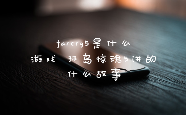farcry5是什么游戏 孤岛惊魂5讲的什么故事