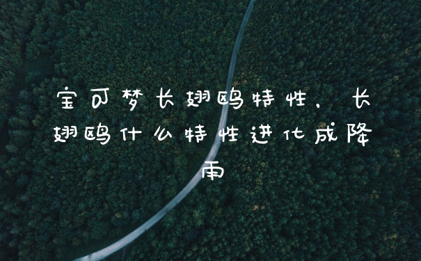 宝可梦长翅鸥特性,长翅鸥什么特性进化成降雨