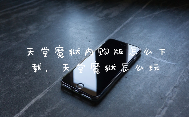 天堂魔狱内购版怎么下载,天堂魔狱怎么玩