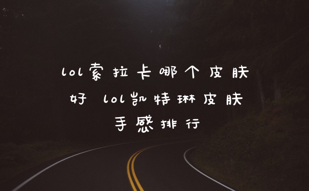 lol索拉卡哪个皮肤好 lol凯特琳皮肤手感排行