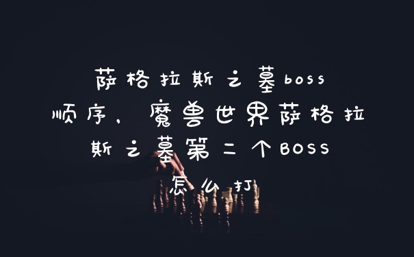 萨格拉斯之墓boss顺序，魔兽世界萨格拉斯之墓第二个BOSS怎么打