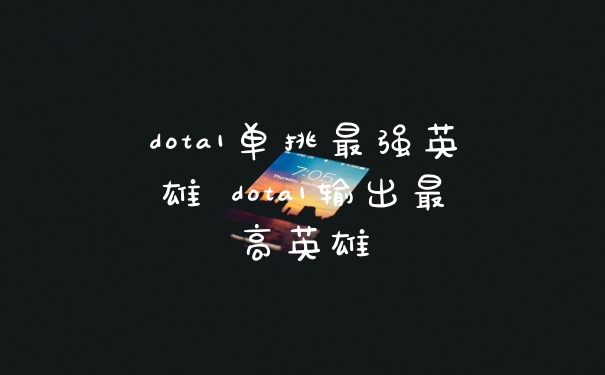 dota1单挑最强英雄 dota1输出最高英雄