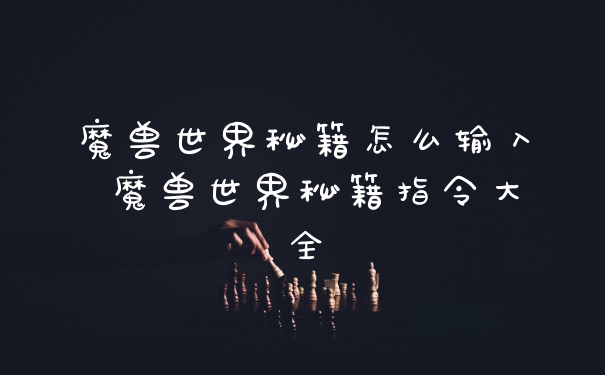 魔兽世界秘籍怎么输入 魔兽世界秘籍指令大全