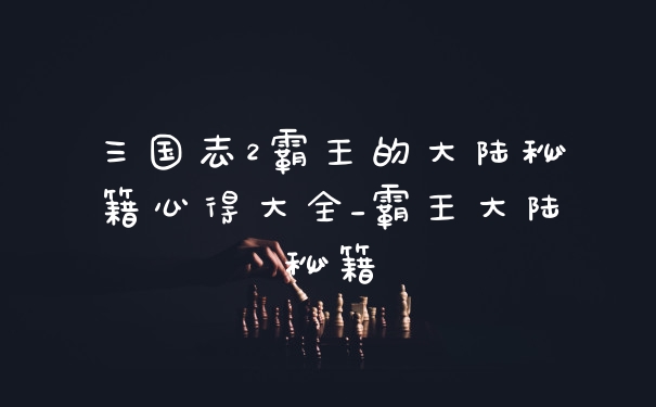 三国志2霸王的大陆秘籍心得大全_霸王大陆秘籍