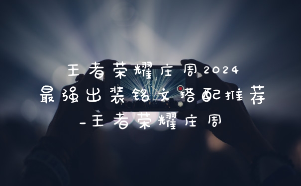 王者荣耀庄周2024最强出装铭文搭配推荐_王者荣耀庄周