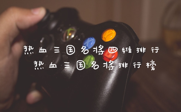 热血三国名将四维排行 热血三国名将排行榜