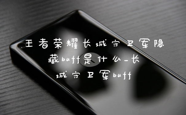 王者荣耀长城守卫军隐藏buff是什么_长城守卫军buff