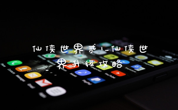 仙侠世界贰1_仙侠世界升级攻略