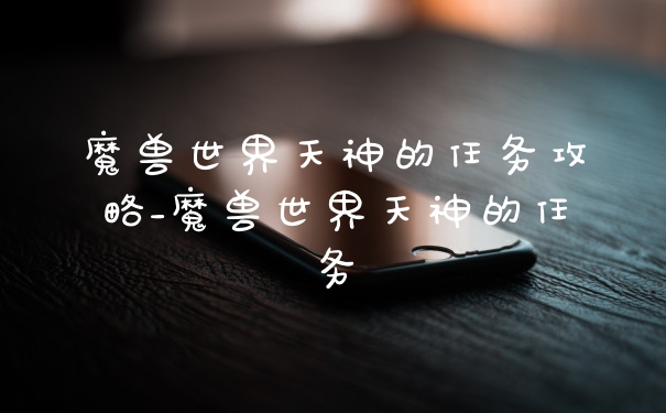 魔兽世界天神的任务攻略_魔兽世界天神的任务